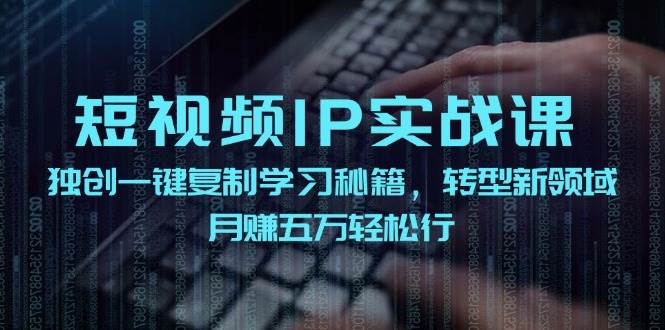 （12193期）短视频 IP实战课，独创一键复制学习秘籍，转战新领域，月赚五万轻松行-领学通