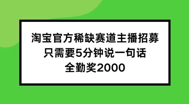 淘宝官方稀缺赛道主播招募 ，只需要5分钟说一句话， 全勤奖2000【揭秘】-领学通