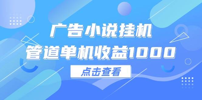 （12198期）广告小说挂机管道单机收益1000+-领学通