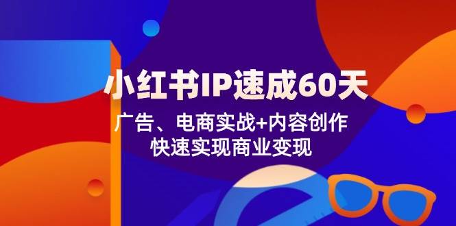 （12202期）小红书 IP速成60天：广告、电商实战+内容创作，快速实现商业变现-领学通