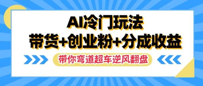 AI冷门玩法，带货+创业粉+分成收益，带你弯道超车，实现逆风翻盘【揭秘】-领学通