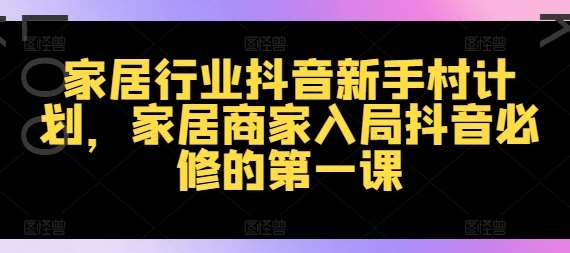 家居行业抖音新手村计划，家居商家入局抖音必修的第一课-领学通