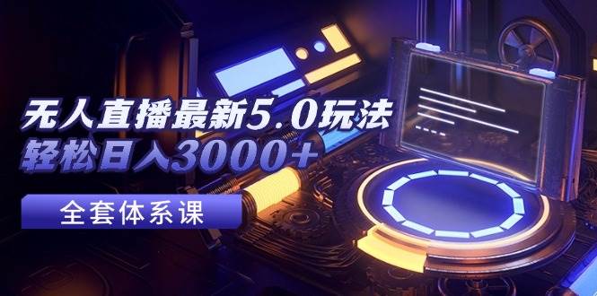 （12204期）无人直播最新5.0玩法，轻松日入3000+-领学通