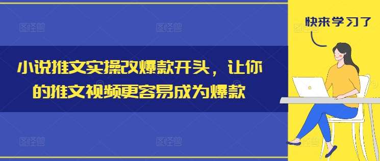 小说推文实操改爆款开头，让你的推文视频更容易成为爆款-领学通
