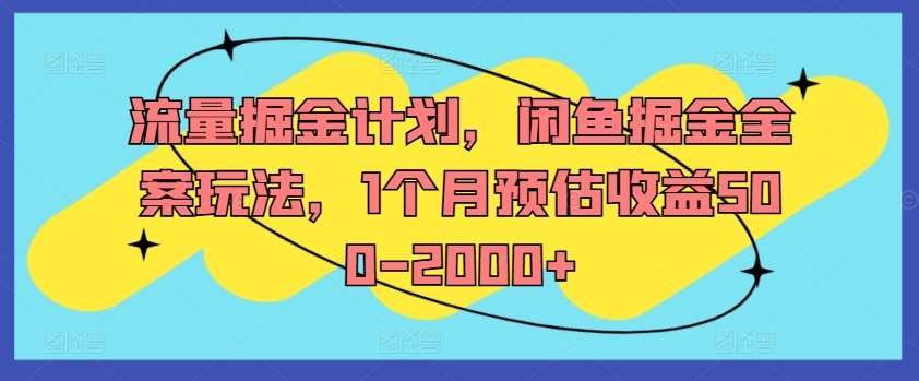 流量掘金计划，闲鱼掘金全案玩法，1个月预估收益500-2000+-领学通