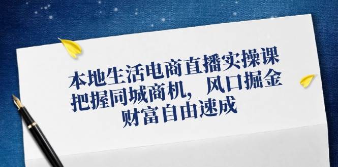 （12214期）本地生活电商直播实操课，把握同城商机，风口掘金，财富自由速成-领学通