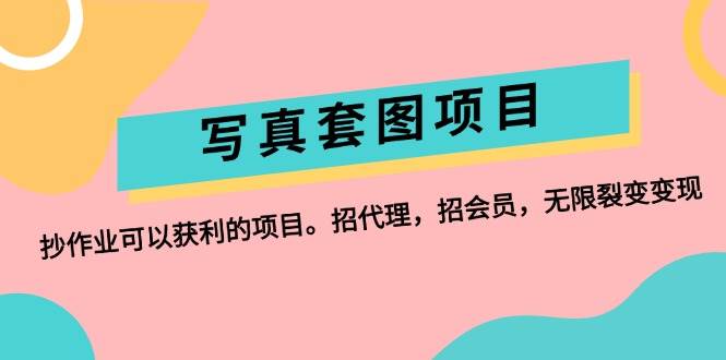 （12220期）写真套图项目：抄作业可以获利的项目。招代理，招会员，无限裂变变现-领学通