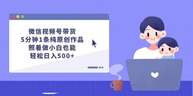 （12218期）微信视频号带货，5分钟1条纯原创作品，照着做小白也能轻松日入500+-领学通