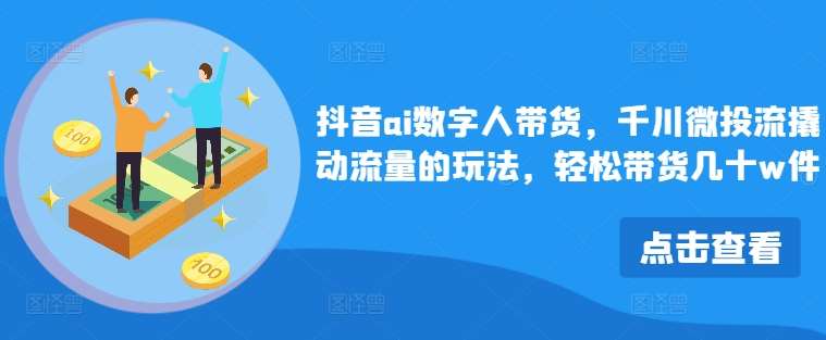 抖音ai数字人带货，千川微投流撬动流量的玩法，轻松带货几十w件-领学通