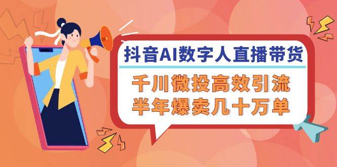 （12232期）抖音AI-数字人直播带货，千川 微投高效引流，半年爆卖几十万单-领学通