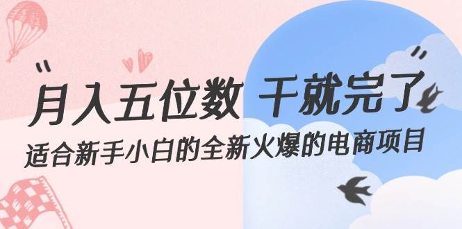 （12241期）月入五位数 干就完了 适合新手小白的全新火爆的电商项目-领学通