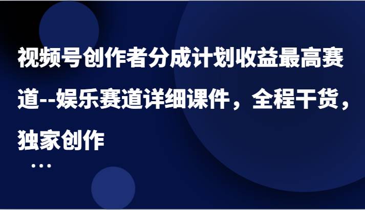 视频号创作者分成计划收益最高赛道–娱乐赛道详细课件，全程干货，独家创作-领学通