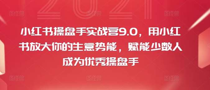 小红书操盘手实战营9.0，用小红书放大你的生意势能，赋能少数人成为优秀操盘手-领学通