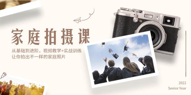 （12246期）家庭拍摄课，从基础到进阶，视频教学+实战训练，让你拍出不一样的家庭照片-领学通