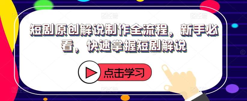 短剧原创解说制作全流程，新手必看，快速掌握短剧解说-领学通