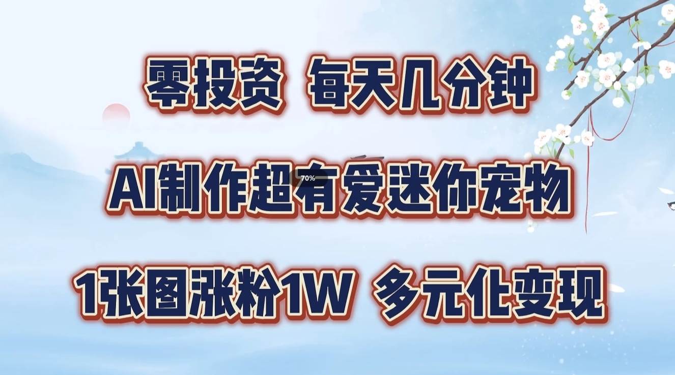 零投资，每天几分钟，AI制作超有爱迷你宠物玩法，多元化变现，手把手交给你-领学通