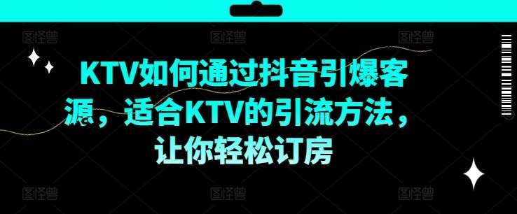 KTV抖音短视频营销，KTV如何通过抖音引爆客源，适合KTV的引流方法，让你轻松订房-领学通
