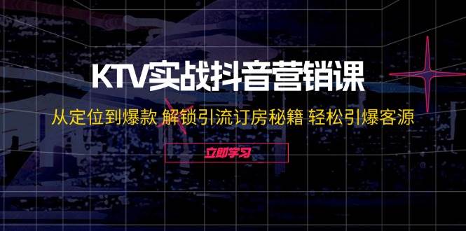 （12261期）KTV实战抖音营销课：从定位到爆款 解锁引流订房秘籍 轻松引爆客源-无水印-领学通