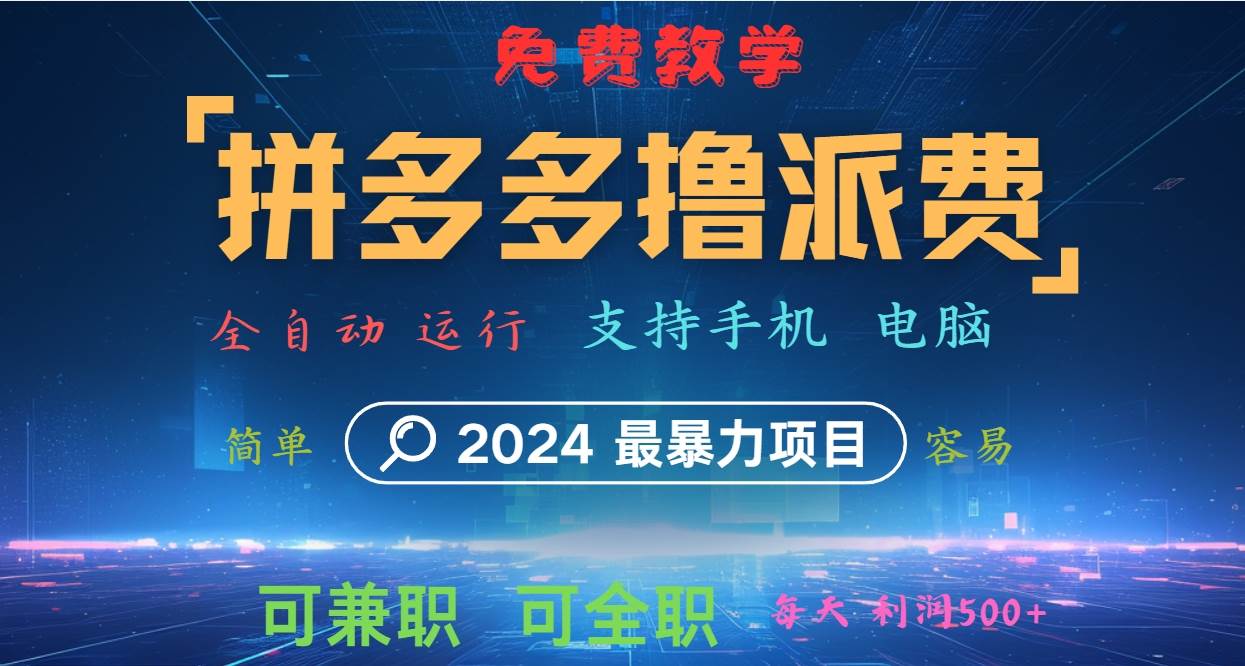 拼多多撸派费，2024最暴利的项目。软件全自动运行，日下1000单。每天利润500+，免费-领学通