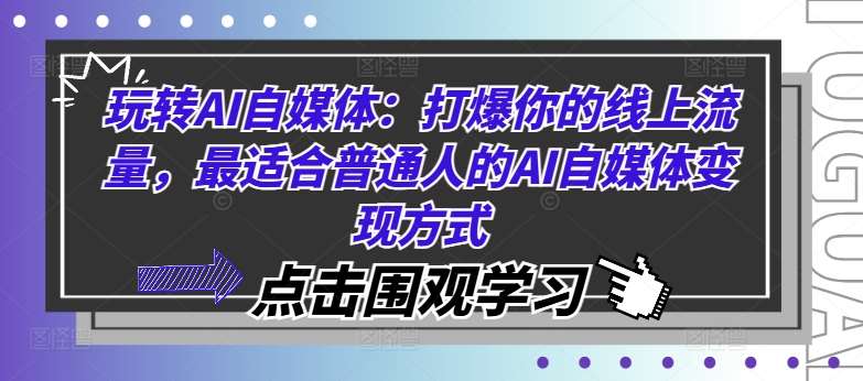 玩转AI自媒体：打爆你的线上流量，最适合普通人的AI自媒体变现方式-领学通