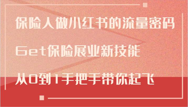 保险人做小红书的流量密码，Get保险展业新技能，从0到1手把手带你起飞-领学通