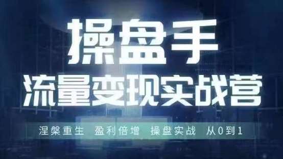 操盘手流量实战变现营6月28-30号线下课，涅槃重生 盈利倍增 操盘实战 从0到1-领学通