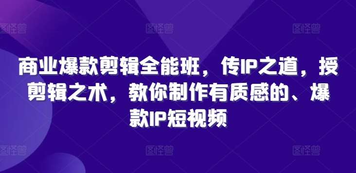 商业爆款剪辑全能班，传IP之道，授剪辑之术，教你制作有质感的、爆款IP短视频-领学通