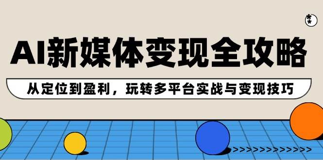（12277期）AI新媒体变现全攻略：从定位到盈利，玩转多平台实战与变现技巧-领学通