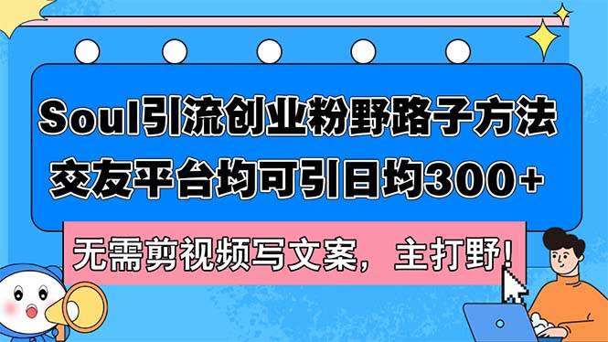 （12281期）Soul引流创业粉野路子方法，交友平台均可引日均300+，无需剪视频写文案…-领学通
