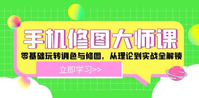 （12288期）手机 修图大师课：零基础玩转调色与修图，从理论到实战全解锁-领学通