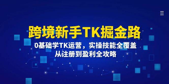 （12287期）跨境新手TK掘金路：0基础学TK运营，实操技能全覆盖，从注册到盈利全攻略-领学通