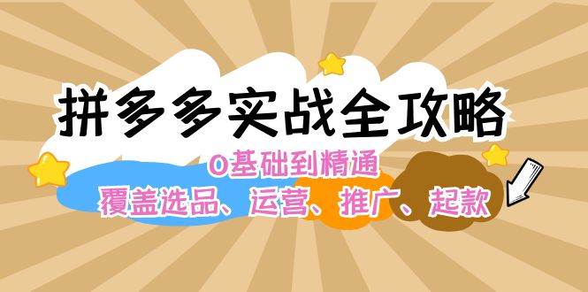 （12292期）拼多多实战全攻略：0基础到精通，覆盖选品、运营、推广、起款-领学通