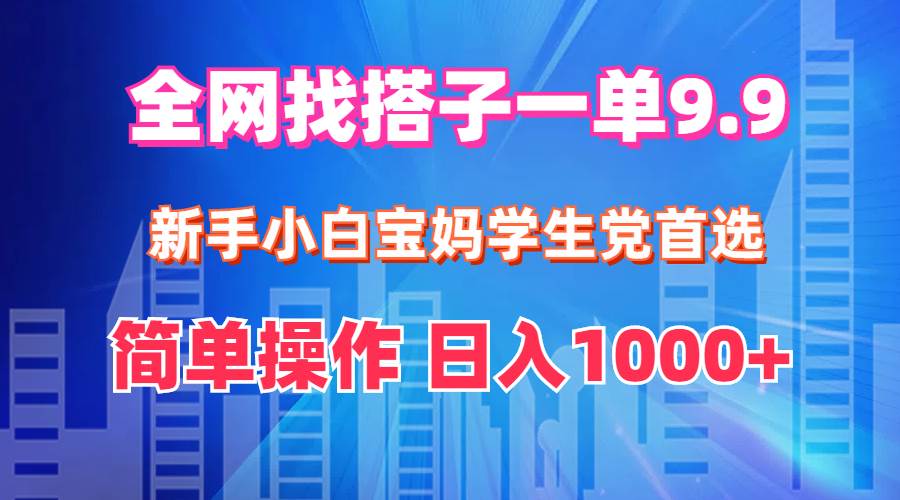 （12295期）全网找搭子1单9.9 新手小白宝妈学生党首选 简单操作 日入1000+-领学通
