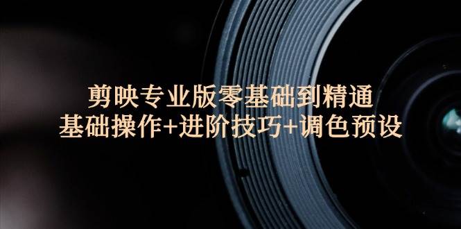 （12310期）剪映专业版零基础到精通：基础操作+进阶技巧+调色预设”-领学通