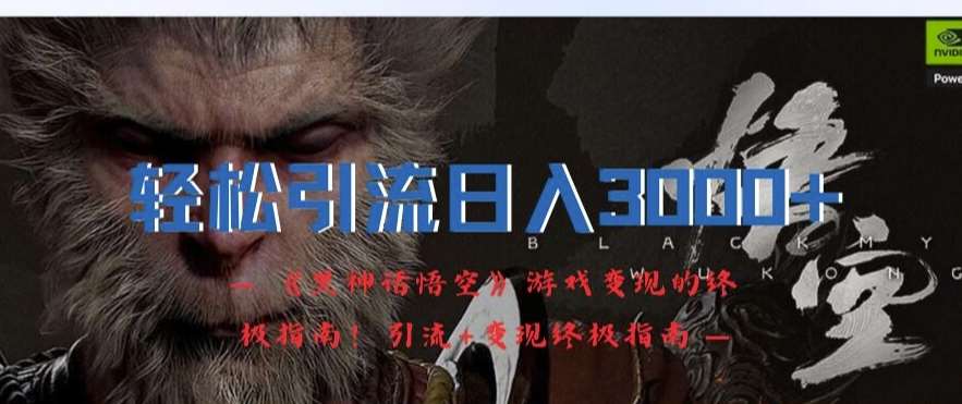 轻松引流日入3k，《黑神话悟空》游戏变现的终极指南!引流+变现终极指南-领学通