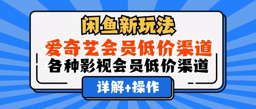 （12320期）闲鱼新玩法，爱奇艺会员低价渠道，各种影视会员低价渠道详解-领学通