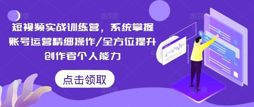 短视频实战训练营，系统掌握账号运营精细操作/全方位提升创作者个人能力-领学通