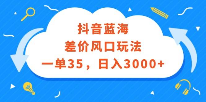 （12322期）抖音蓝海差价风口玩法，一单35，日入3000+-领学通