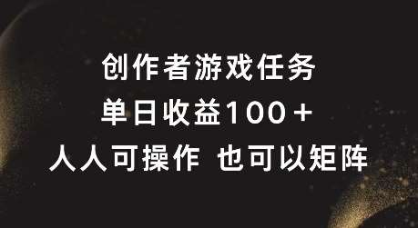 创作者游戏任务，单日收益100+，可矩阵操作【揭秘】-领学通