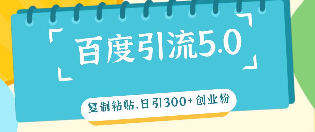 （12331期）百度引流5.0，复制粘贴，日引300+创业粉，加爆你的微信-领学通