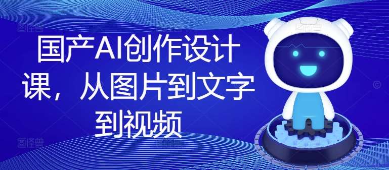 国产AI创作设计课，从图片到文字到视频-领学通