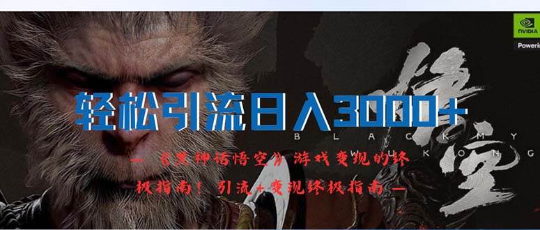 （12335期）轻松引流日入3000+：《黑神话悟空》游戏变现的终极指南！引流+变现终极…-领学通