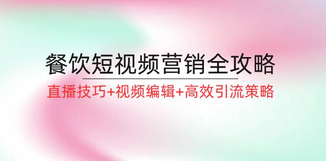 餐饮短视频营销全攻略：直播技巧+视频编辑+高效引流策略-领学通