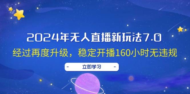 （12341期）2024年无人直播新玩法7.0，经过再度升级，稳定开播160小时无违规，抖音…-领学通