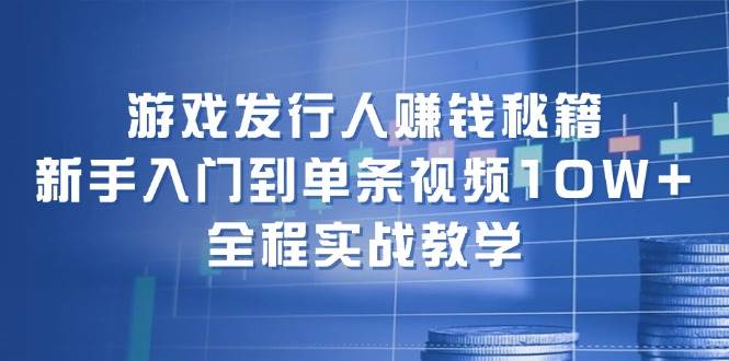 游戏发行人赚钱秘籍：新手入门到单条视频10W+，全程实战教学-领学通