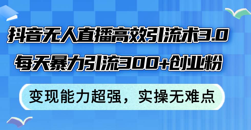 （12343期）抖音无人直播高效引流术3.0，每天暴力引流300+创业粉，变现能力超强，…-领学通