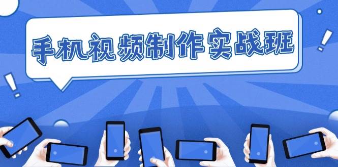 （12352期）手机 视频制作实战班：从理论到实践，快速掌握拍摄与剪辑精髓-领学通
