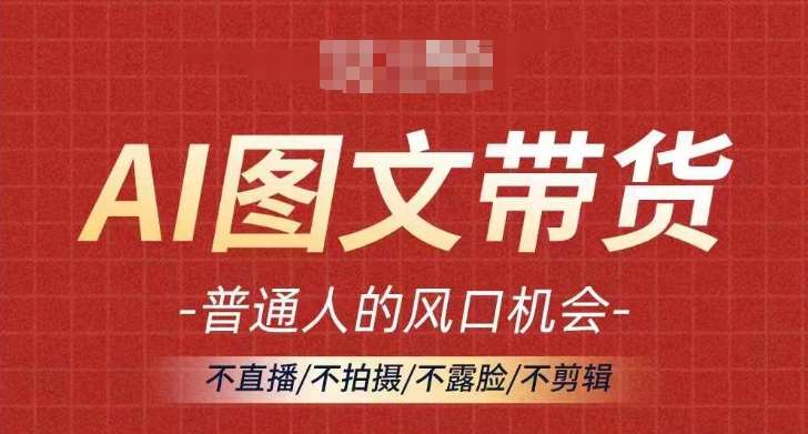 AI图文带货流量新趋势，普通人的风口机会，不直播/不拍摄/不露脸/不剪辑，轻松实现月入过万-领学通
