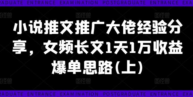 小说推文推广大佬经验分享，女频长文1天1万收益爆单思路(上)-领学通