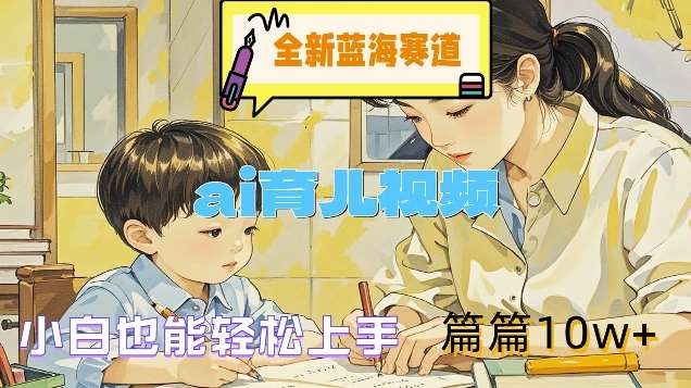 全新蓝海赛道-ai育儿视频，小白也能轻松上手，篇篇10w+【揭秘】-领学通